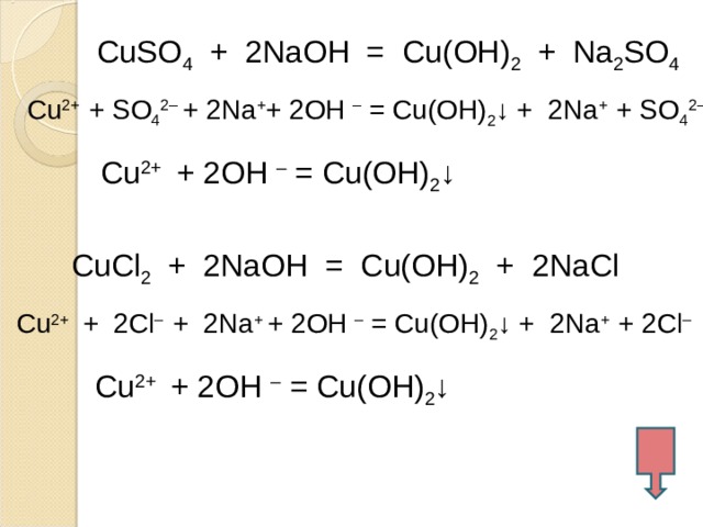 CuSO 4 + 2NaOH = Cu(OH) 2 + Na 2 SO 4 Cu 2+ + SO 4 2– + 2Na + + 2OH – = Cu(OH) 2 ↓ + 2Na + + SO 4 2– Cu 2+ + 2OH – = Cu(OH) 2 ↓ CuCl 2 + 2NaOH = Cu(OH) 2 + 2NaCl Cu 2+ + 2Cl – + 2Na + + 2OH – = Cu(OH) 2 ↓ + 2Na + + 2Cl – Cu 2+ + 2OH – = Cu(OH) 2 ↓  