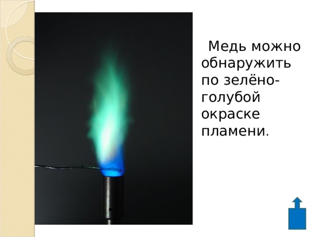  Медь можно обнаружить по зелёно-голубой окраске пламени .  