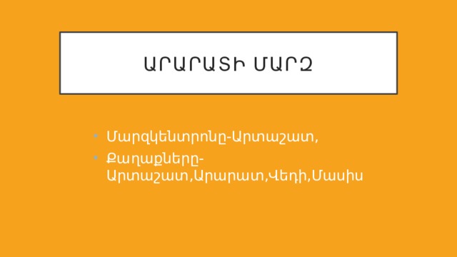 Արարատի մարզ Մարզկենտրոնը-Արտաշատ, Քաղաքները-Արտաշատ,Արարատ,Վեդի,Մասիս 