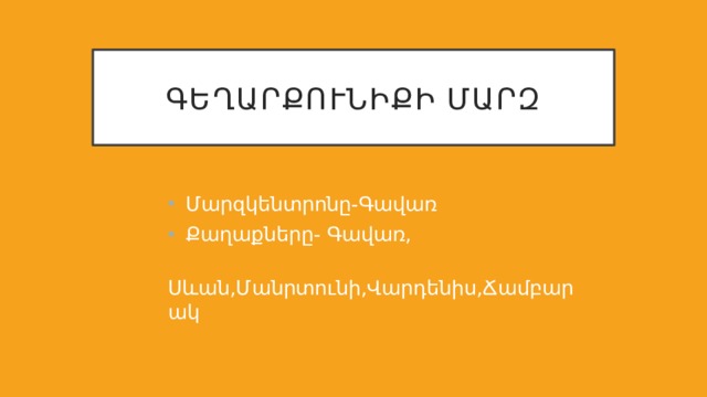 Գեղարքունիքի մարզ Մարզկենտրոնը-Գավառ Քաղաքները- Գավառ,  Սևան,Մանրտունի,Վարդենիս,Ճամբարակ 