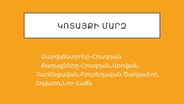 Կոտայքի մարզ Մարզկենտրոնը-Հրազդան Քաղաքները-Հրազդան,Աբովյան, Չարենցավան,Բյուրեղավան,Ծաղկաձոր, Եղվարդ,Նոր Հաճն 