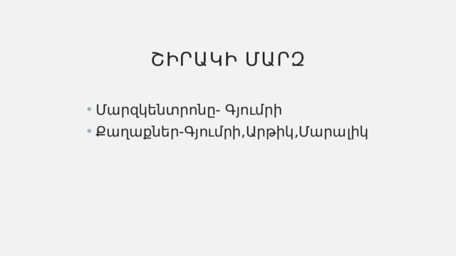 Շիրակի մարզ Մարզկենտրոնը- Գյումրի Քաղաքներ-Գյումրի,Արթիկ,Մարալիկ 