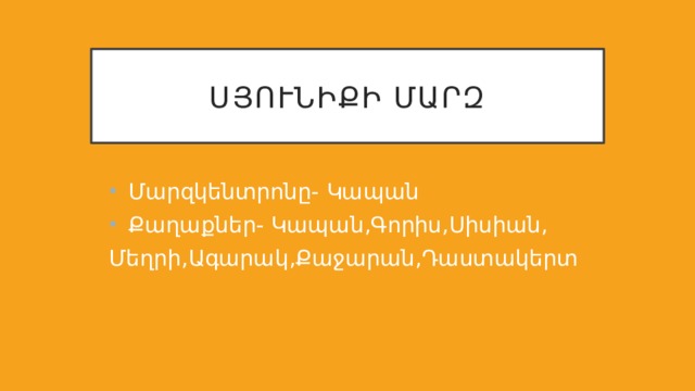 ՍՅՈւՆԻՔԻ ՄԱՐԶ Մարզկենտրոնը- Կապան Քաղաքներ- Կապան,Գորիս,Սիսիան, Մեղրի,Ագարակ,Քաջարան,Դաստակերտ 