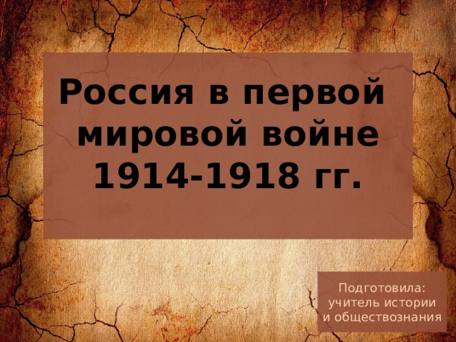 Россия в первой  мировой войне  1914-1918 гг.   Подготовила: учитель истории и обществознания 