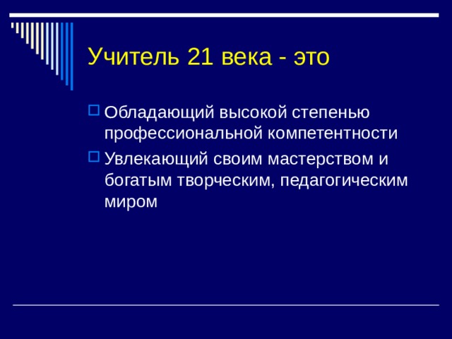 Учитель 21 века - это Обладающий высокой степенью профессиональной компетентности Увлекающий своим мастерством и богатым творческим, педагогическим миром 