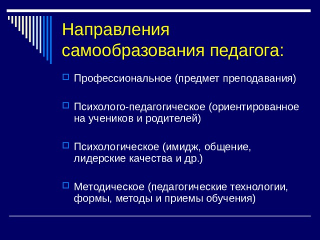 Направления самообразования педагога: Профессиональное (предмет преподавания)  Психолого-педагогическое (ориентированное на учеников и родителей)  Психологическое (имидж, общение, лидерские качества и др.) Методическое (педагогические технологии, формы, методы и приемы обучения) 