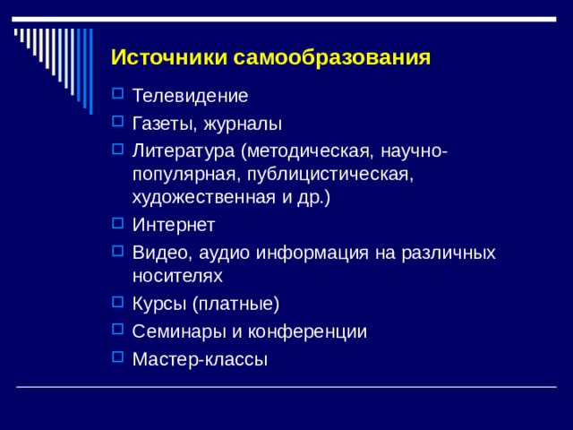 Источники самообразования   Телевидение Газеты, журналы Литература (методическая, научно-популярная, публицистическая, художественная и др.) Интернет Видео, аудио информация на различных носителях Курсы (платные) Семинары и конференции Мастер-классы  