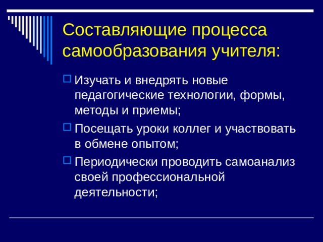 Составляющие процесса самообразования учителя: Изучать и внедрять новые педагогические технологии, формы, методы и приемы; Посещать уроки коллег и участвовать в обмене опытом; Периодически проводить самоанализ своей профессиональной деятельности; 