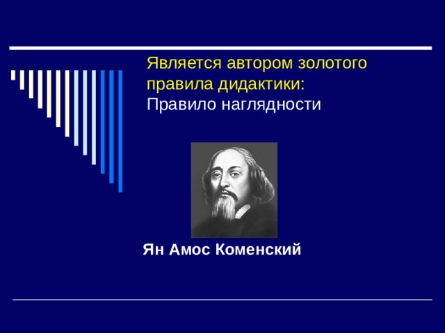 Является автором золотого правила дидактики:  Правило наглядности   Ян Амос Коменский 