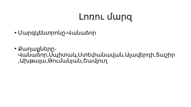  Լոռու մարզ Մարզկենտրոնը֊Վանաձոր Քաղաքները֊Վանաձոր,Սպիտակ,Ստեփանավան,Ալավերդի,Տաշիր,Ախթալա,Թումանյան,Շամլուղ 