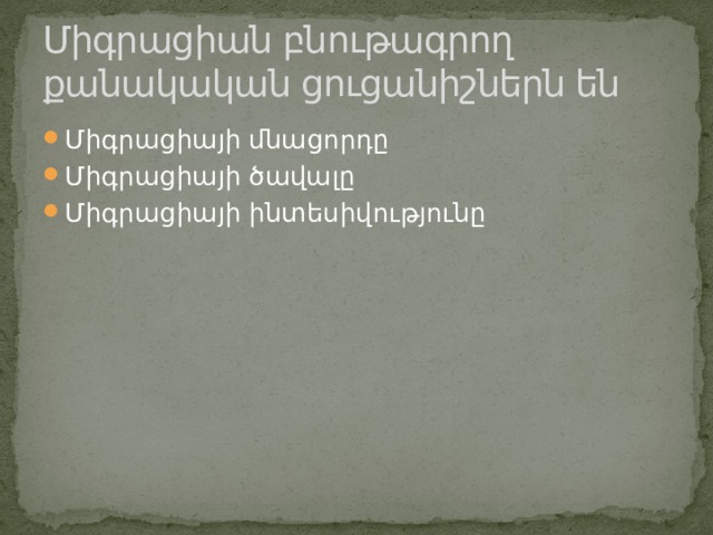 Միգրացիան բնութագրող քանակական ցուցանիշներն են Միգրացիայի մնացորդը Միգրացիայի ծավալը Միգրացիայի ինտեսիվությունը 