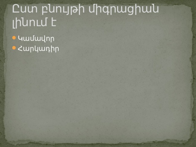 Ըստ բնույթի միգրացիան լինում է Կամավոր Հարկադիր 