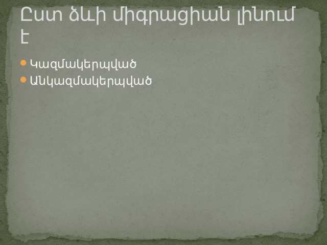 Ըստ ձևի միգրացիան լինում է Կազմակերպված Անկազմակերպված 