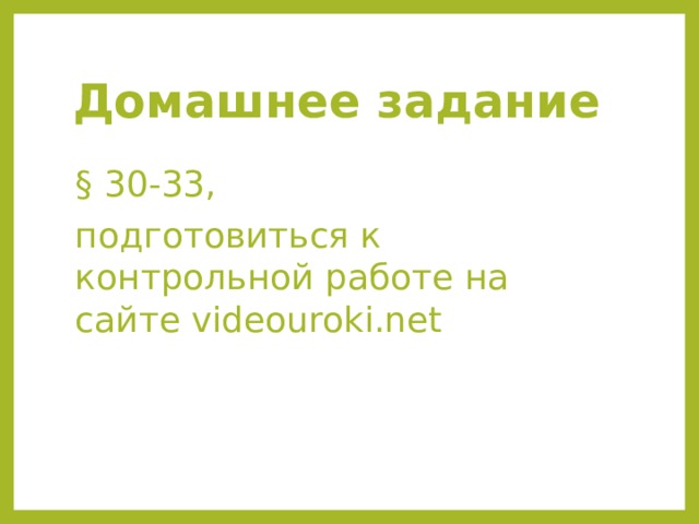 Домашнее задание § 30-33, подготовиться к контрольной работе на сайте videouroki.net 