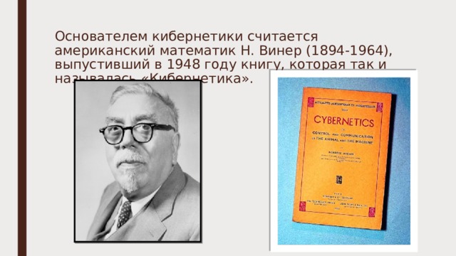 Основателем кибернетики считается американский математик Н. Винер (1894-1964), выпустивший в 1948 году книгу, которая так и называлась «Кибернетика». 