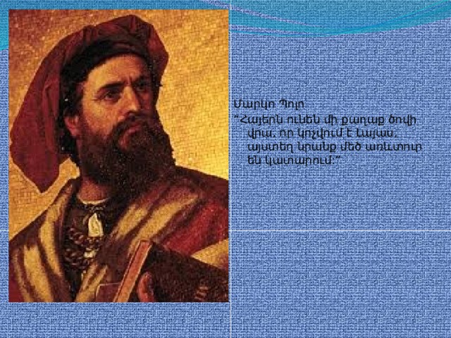 Մարկո Պոլո “ Հայերն ունեն մի քաղաք ծովի վրա, որ կոչվում է Լայաս, այստեղ նրանք մեծ առևտուր են կատարում:” 