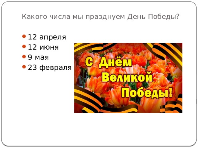 Какого числа мы празднуем День Победы?   12 апреля 12 июня 9 мая 23 февраля  