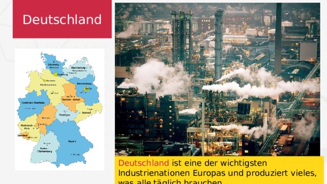 Deutschland Deutschland ist eine der wichtigsten Industrienationen Europas und produziert vieles, was alle täglich brauchen. 
