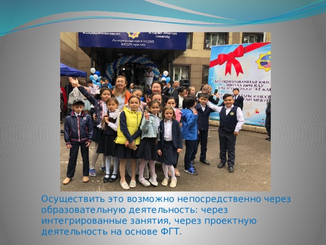 Осуществить это возможно непосредственно через образовательную деятельность: через интегрированные занятия, через проектную деятельность на основе ФГТ. 