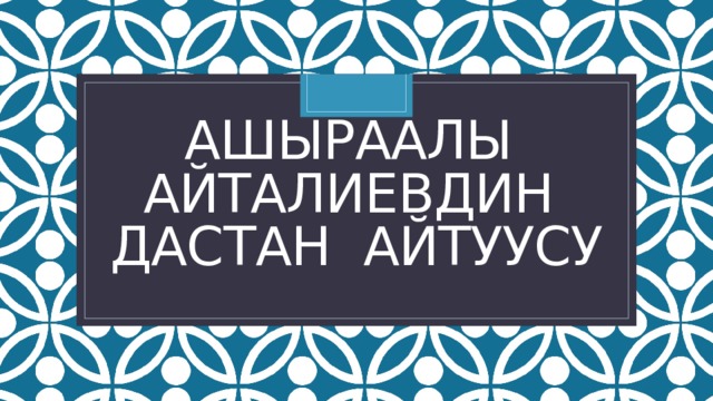 Ашыраалы Айталиевдин дастан айтуусу 