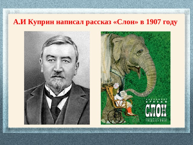 А.И Куприн написал рассказ «Слон» в 1907 году 