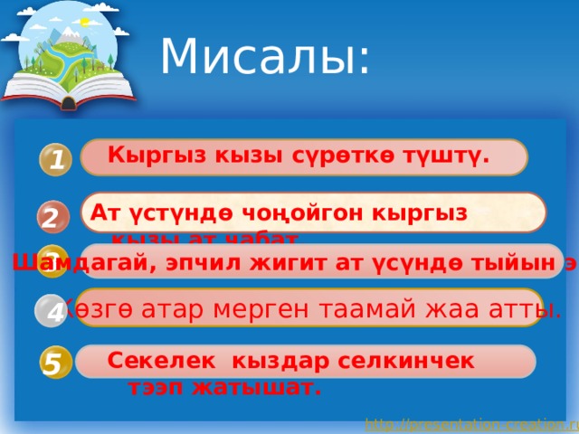 Мисалы:  Кыргыз кызы сүрөткө түштү. 1  Ат үстүндө чоңойгон кыргыз кызы ат чабат. 2 3 Шамдагай, эпчил жигит ат үсүндө тыйын эңет. Көзгө атар мерген таамай жаа атты. 4  Секелек кыздар селкинчек тээп жатышат. 5 