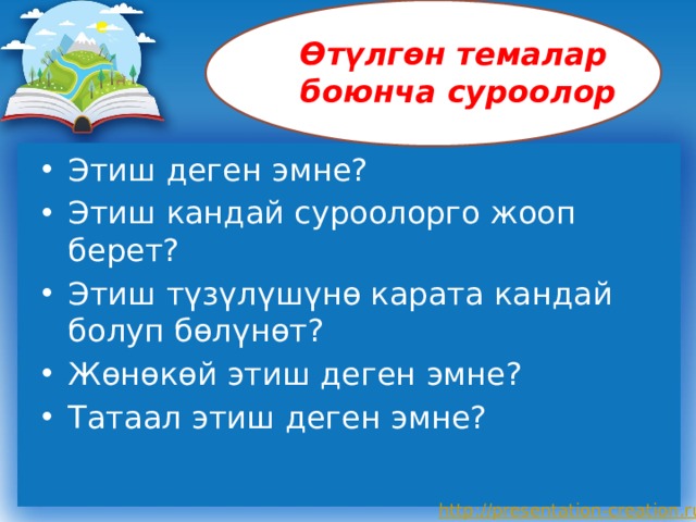 Өтүлгөн темалар боюнча суроолор Этиш деген эмне? Этиш кандай суроолорго жооп берет? Этиш түзүлүшүнө карата кандай болуп бөлүнөт? Жөнөкөй этиш деген эмне? Татаал этиш деген эмне? 