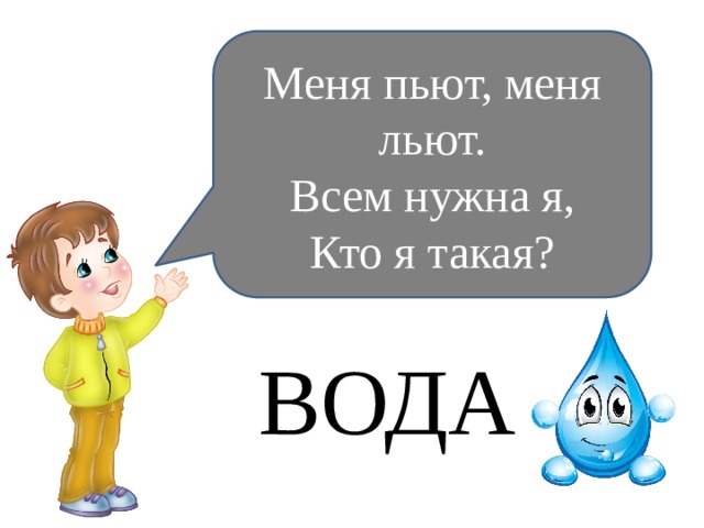 Меня пьют, меня льют. Всем нужна я, Кто я такая? ВОДА 