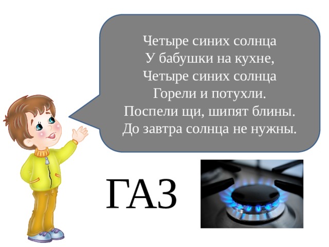 Четыре синих солнца У бабушки на кухне, Четыре синих солнца Горели и потухли. Поспели щи, шипят блины. До завтра солнца не нужны. ГАЗ 