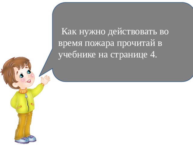     Как нужно действовать во время пожара прочитай в учебнике на странице 4. 