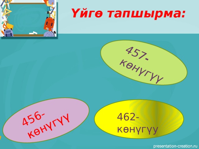 Үйгө тапшырма: 456-көнүгү ү 457-көнүгүү 462-көнүгүу 