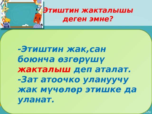 Этиштин жакталышы деген эмне? -Этиштин жак,сан боюнча өзгөрүшү жакталыш деп аталат. -Зат атоочко улануучу жак мүчөлөр этишке да уланат. 