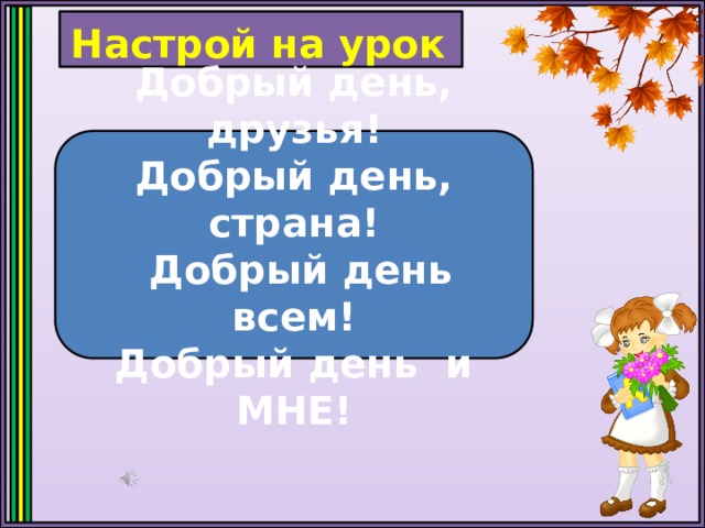 Настрой на урок Добрый день, друзья! Добрый день, страна!   Добрый день всем! Добрый день и МНЕ! 