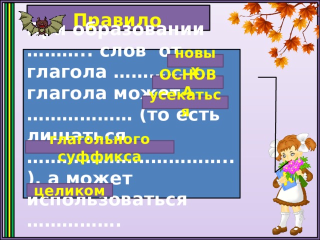 Правило При образовании ……….. слов от глагола ………….. глагола может ……………… (то есть лишаться ……………………………..), а может использоваться ……………. новых ОСНОВА усекаться глагольного суффикса целиком 