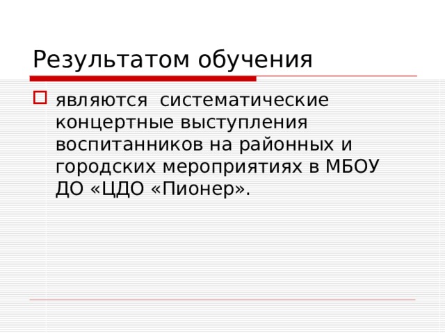 Результатом обучения являются систематические концертные выступления воспитанников на районных и городских мероприятиях в МБОУ ДО «ЦДО «Пионер». 