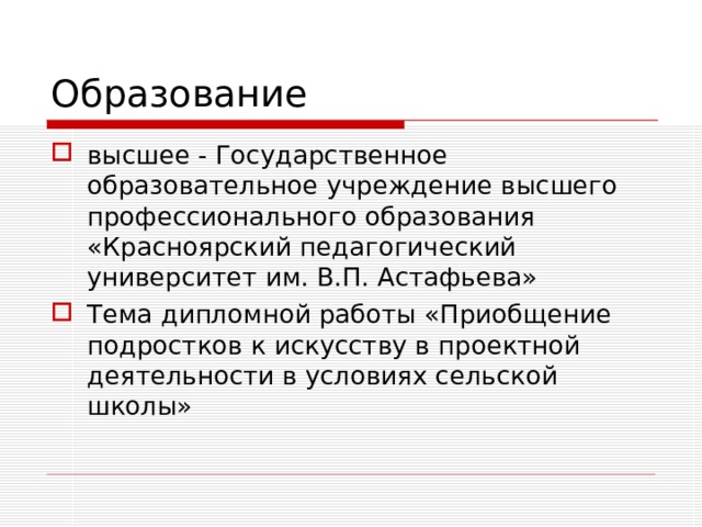 Образование высшее - Государственное образовательное учреждение высшего профессионального образования «Красноярский педагогический университет им. В.П. Астафьева» Тема дипломной работы «Приобщение подростков к искусству в проектной деятельности в условиях сельской школы» 