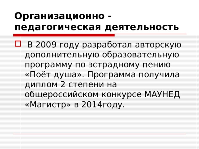 Организационно - педагогическая деятельность   В 2009 году разработал авторскую дополнительную образовательную программу по эстрадному пению «Поёт душа». Программа получила диплом 2 степени на общероссийском конкурсе МАУНЕД «Магистр» в 2014году. 