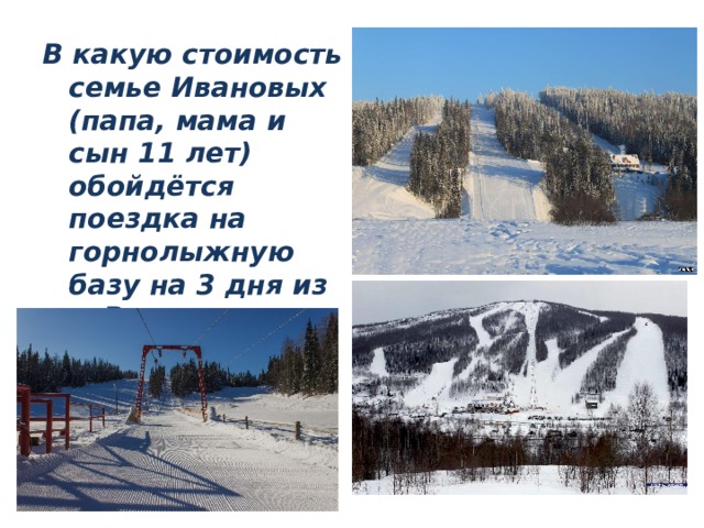 В какую стоимость семье Ивановых (папа, мама и сын 11 лет) обойдётся поездка на горнолыжную базу на 3 дня из г. Верещагино в г. Губаху? 