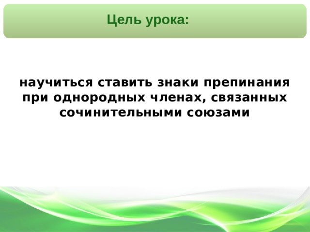 Цель урока: научиться ставить знаки препинания при однородных членах, связанных сочинительными союзами 