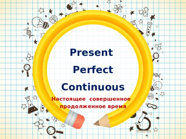 Present  Perfect  Continuous Настоящее совершенное продолженное время 