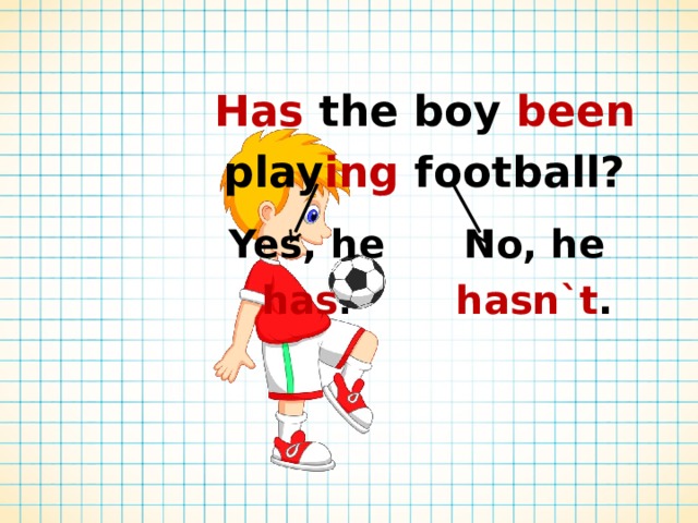 Has the boy been play ing football? Yes, he has . No, he hasn`t . 