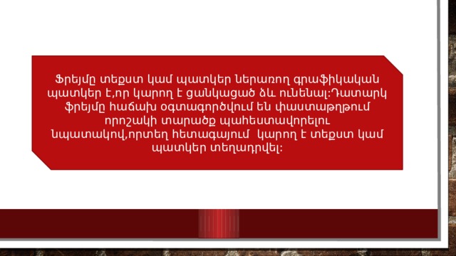 Ֆրեյմը տեքստ կամ պատկեր ներառող գրաֆիկական պատկեր է,որ կարող է ցանկացած ձև ունենալ:Դատարկ ֆրեյմը հաճախ օգտագործվում են փաստաթղթում որոշակի տարածք պահեստավորելու նպատակով,որտեղ հետագայում կարող է տեքստ կամ պատկեր տեղադրվել: 