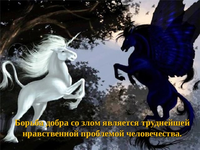 Борьба добра со злом является труднейшей нравственной проблемой человечества. 