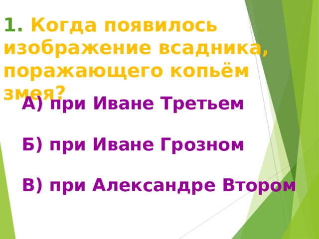 1. Когда появилось изображение всадника, поражающего копьём змея? А) при Иване Третьем  Б) при Иване Грозном  В) при Александре  Втором  