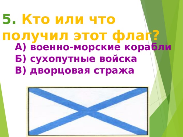 5. Кто или что получил этот флаг?  А) военно-морские корабли Б)  сухопутные войска В) дворцовая стража А) военно-морские корабли Б)  сухопутные войска В) дворцовая стража 