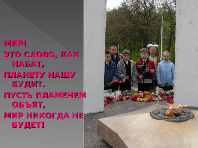 МИР! ЭТО СЛОВО, КАК НАБАТ, ПЛАНЕТУ НАШУ БУДИТ. ПУСТЬ ПЛАМЕНЕМ ОБЪЯТ, МИР НИКОГДА НЕ БУДЕТ! 