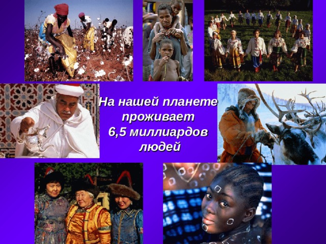 На нашей планете проживает 6,5 миллиардов людей 