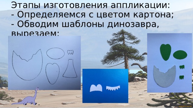 Этапы изготовления аппликации:  - Определяемся с цветом картона;  - Обводим шаблоны динозавра, вырезаем;   