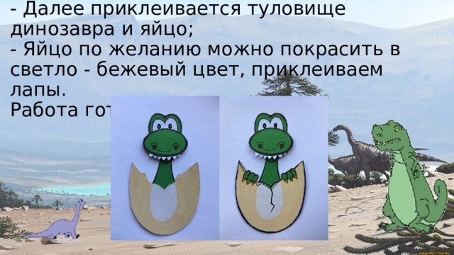 - Далее приклеивается туловище динозавра и яйцо;  - Яйцо по желанию можно покрасить в светло - бежевый цвет, приклеиваем лапы.  Работа готова! 