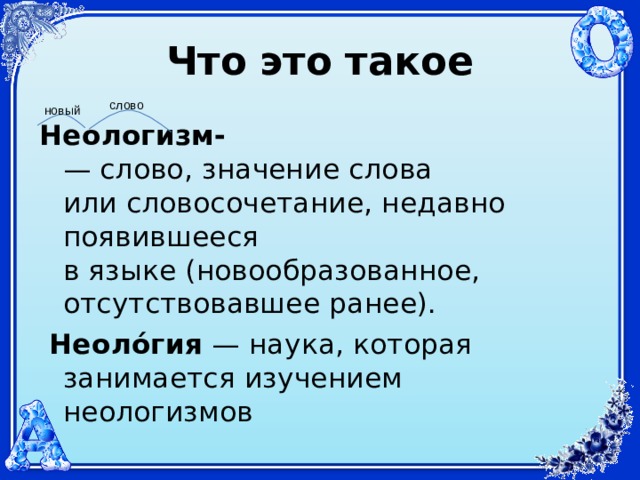 Что  это  такое слово новый Неологизм- — слово, значение слова или словосочетание, недавно появившееся в языке (новообразованное, отсутствовавшее ранее).  Неоло́гия  — наука, которая занимается изучением неологизмов 